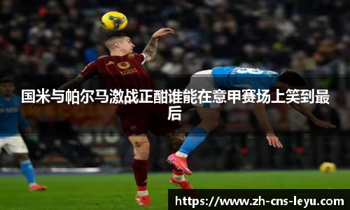 国米与帕尔马激战正酣谁能在意甲赛场上笑到最后